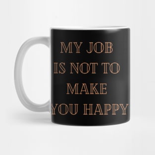 My job is not to make you happy Mug